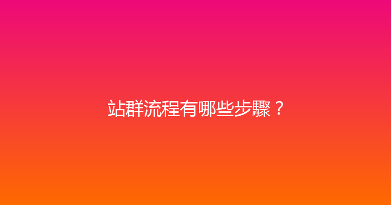 站群流程有哪些步驟？ 封面图